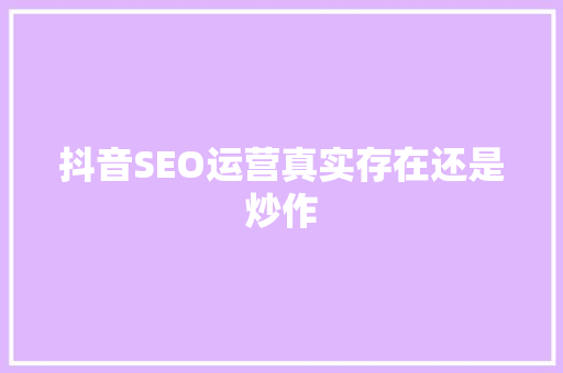 抖音SEO运营真实存在还是炒作