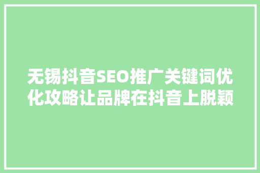 无锡抖音SEO推广关键词优化攻略让品牌在抖音上脱颖而出