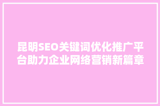昆明SEO关键词优化推广平台助力企业网络营销新篇章