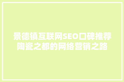 景德镇互联网SEO口碑推荐陶瓷之都的网络营销之路