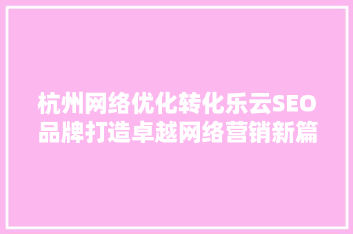 杭州网络优化转化乐云SEO品牌打造卓越网络营销新篇章
