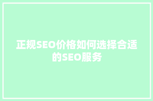 正规SEO价格如何选择合适的SEO服务