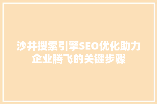 沙井搜索引擎SEO优化助力企业腾飞的关键步骤