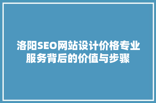 洛阳SEO网站设计价格专业服务背后的价值与步骤