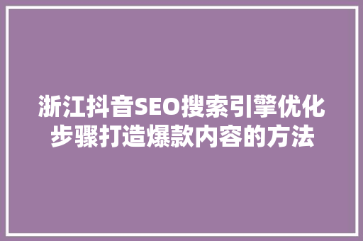 浙江抖音SEO搜索引擎优化步骤打造爆款内容的方法
