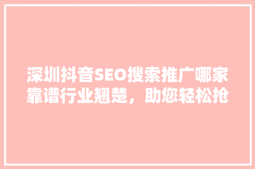 深圳抖音SEO搜索推广哪家靠谱行业翘楚，助您轻松抢占流量高地