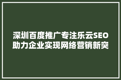 深圳百度推广专注乐云SEO助力企业实现网络营销新突破