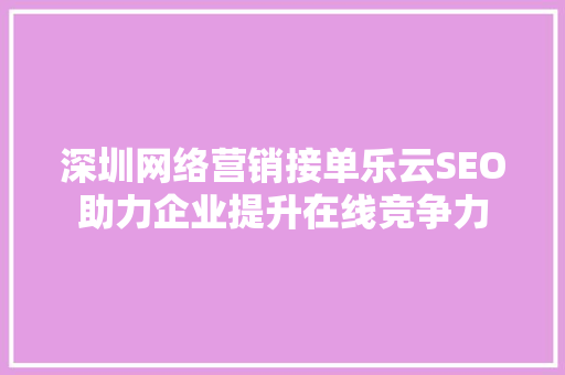 深圳网络营销接单乐云SEO助力企业提升在线竞争力