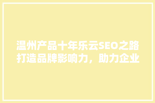 温州产品十年乐云SEO之路打造品牌影响力，助力企业腾飞