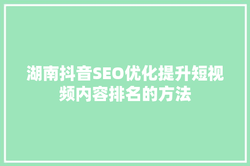 湖南抖音SEO优化提升短视频内容排名的方法