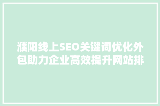 濮阳线上SEO关键词优化外包助力企业高效提升网站排名与流量