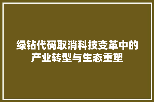 绿钻代码取消科技变革中的产业转型与生态重塑