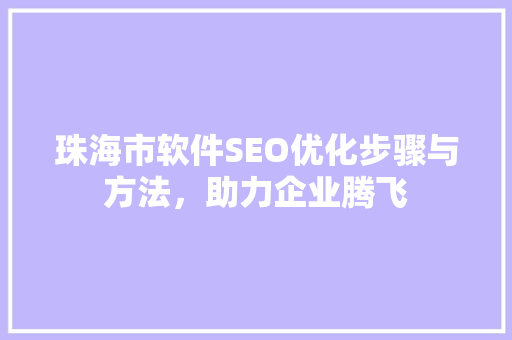 珠海市软件SEO优化步骤与方法，助力企业腾飞