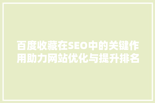 百度收藏在SEO中的关键作用助力网站优化与提升排名