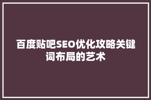 百度贴吧SEO优化攻略关键词布局的艺术