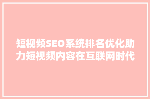 短视频SEO系统排名优化助力短视频内容在互联网时代脱颖而出