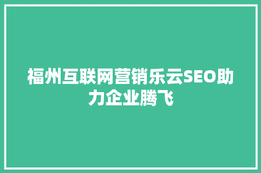 福州互联网营销乐云SEO助力企业腾飞