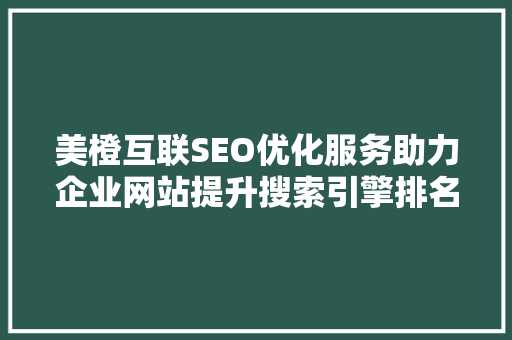 美橙互联SEO优化服务助力企业网站提升搜索引擎排名，抢占市场先机