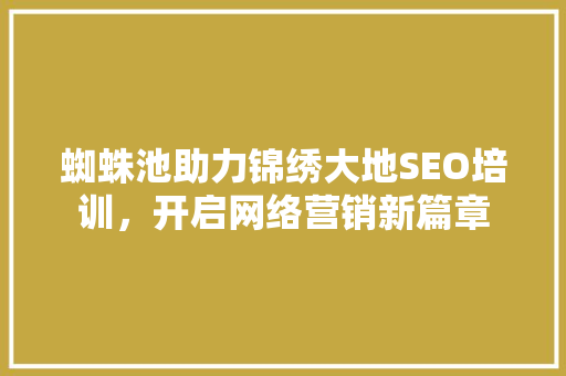 蜘蛛池助力锦绣大地SEO培训，开启网络营销新篇章