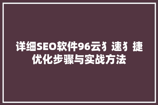 详细SEO软件96云犭速犭捷优化步骤与实战方法