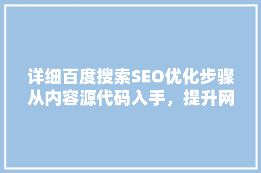 详细百度搜索SEO优化步骤从内容源代码入手，提升网站排名