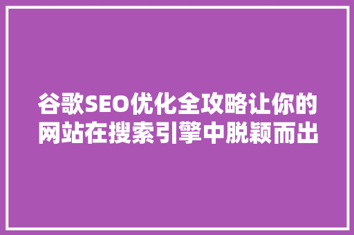 谷歌SEO优化全攻略让你的网站在搜索引擎中脱颖而出