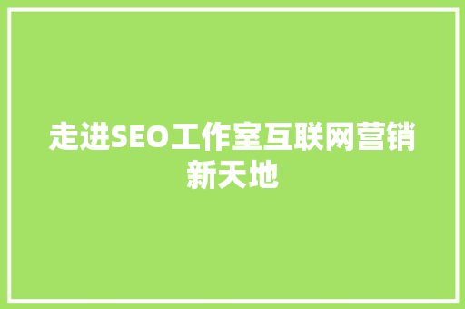 走进SEO工作室互联网营销新天地