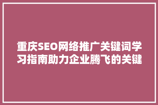 重庆SEO网络推广关键词学习指南助力企业腾飞的关键一步