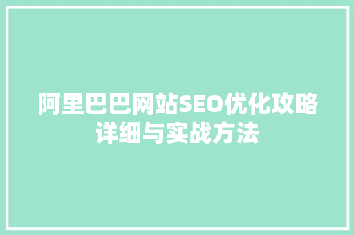 阿里巴巴网站SEO优化攻略详细与实战方法