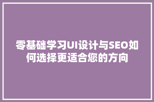零基础学习UI设计与SEO如何选择更适合您的方向