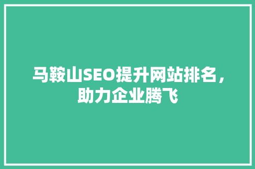 马鞍山SEO提升网站排名，助力企业腾飞