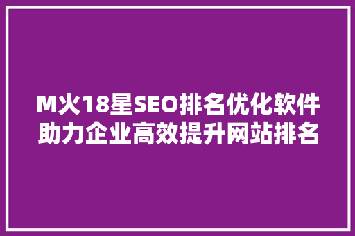 M火18星SEO排名优化软件助力企业高效提升网站排名