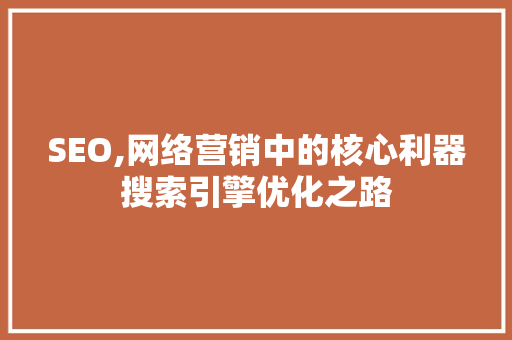 SEO,网络营销中的核心利器搜索引擎优化之路