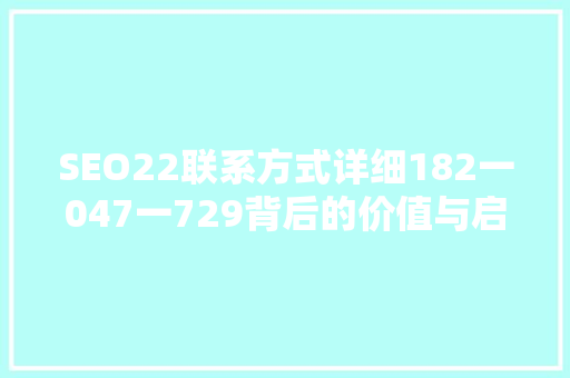 SEO22联系方式详细182一047一729背后的价值与启示
