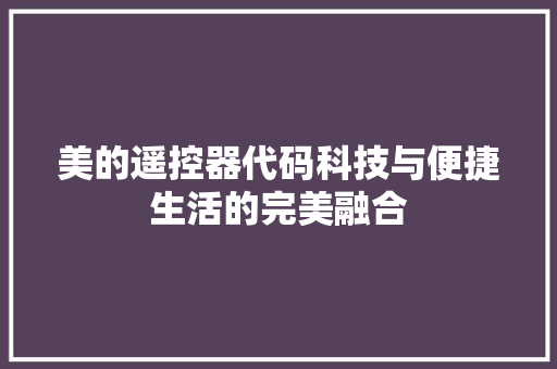 美的遥控器代码科技与便捷生活的完美融合