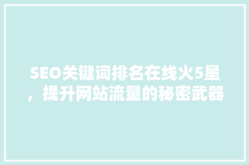 SEO关键词排名在线火5星，提升网站流量的秘密武器
