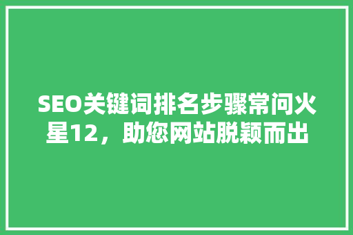 SEO关键词排名步骤常问火星12，助您网站脱颖而出