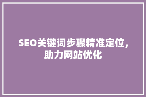 SEO关键词步骤精准定位，助力网站优化