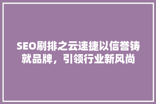SEO刷排之云速捷以信誉铸就品牌，引领行业新风尚