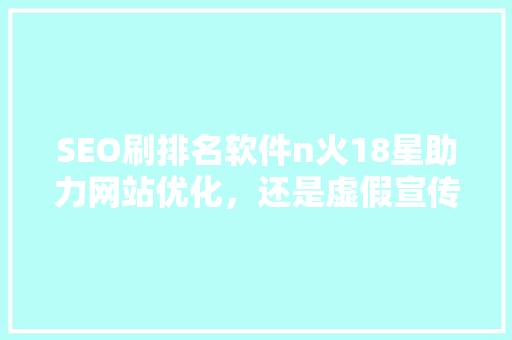 SEO刷排名软件n火18星助力网站优化，还是虚假宣传