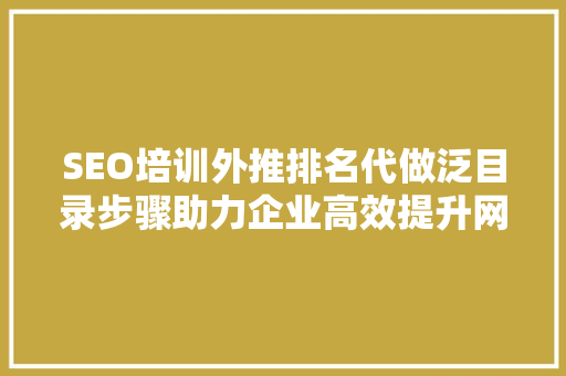 SEO培训外推排名代做泛目录步骤助力企业高效提升网站流量
