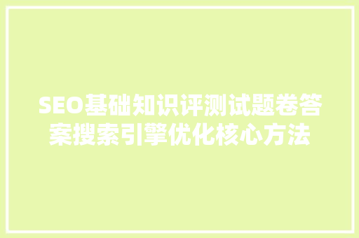 SEO基础知识评测试题卷答案搜索引擎优化核心方法