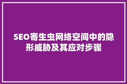 SEO寄生虫网络空间中的隐形威胁及其应对步骤