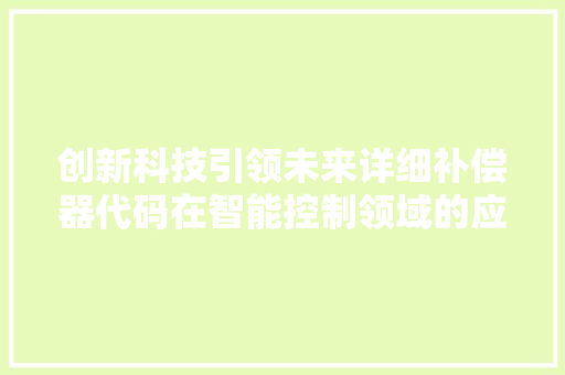 创新科技引领未来详细补偿器代码在智能控制领域的应用