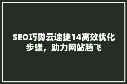 SEO巧弊云速捷14高效优化步骤，助力网站腾飞