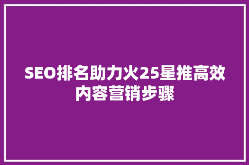 SEO排名助力火25星推高效内容营销步骤