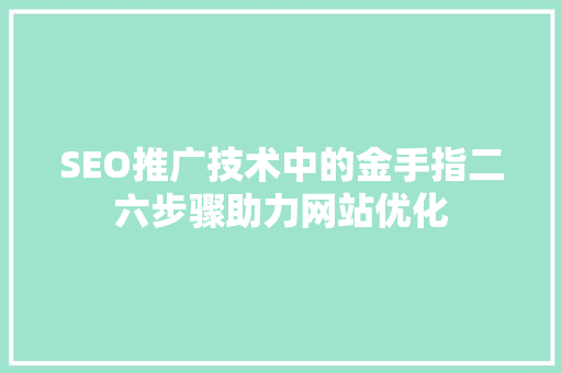 SEO推广技术中的金手指二六步骤助力网站优化