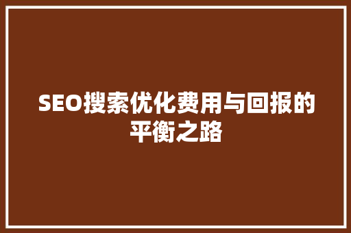SEO搜索优化费用与回报的平衡之路