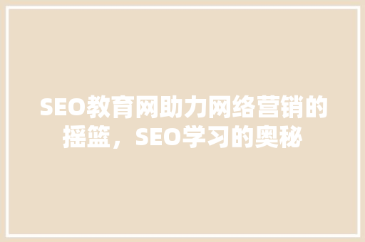 SEO教育网助力网络营销的摇篮，SEO学习的奥秘