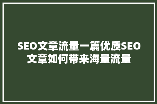 SEO文章流量一篇优质SEO文章如何带来海量流量
